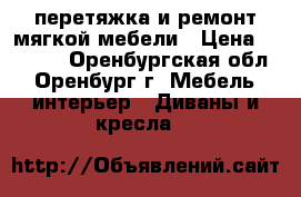 перетяжка и ремонт мягкой мебели › Цена ­ 8 000 - Оренбургская обл., Оренбург г. Мебель, интерьер » Диваны и кресла   